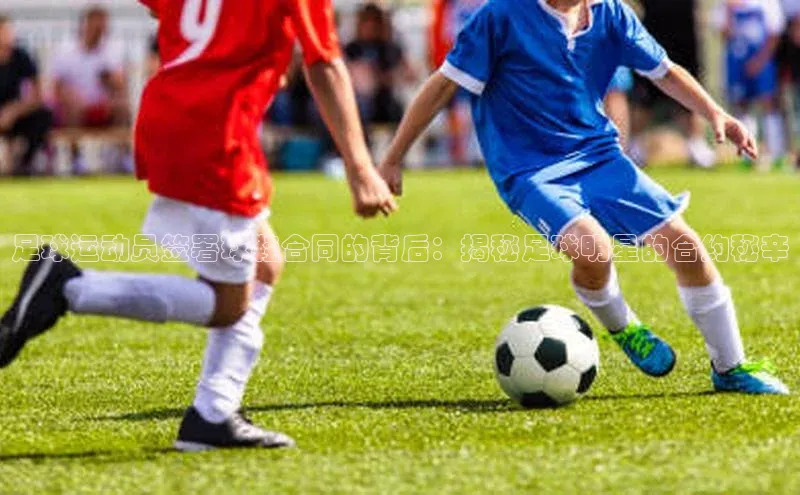 米兰体育下载地址百度网盘企业版足球运动员签署球鞋合同的背后：揭秘足球明星的合约秘辛