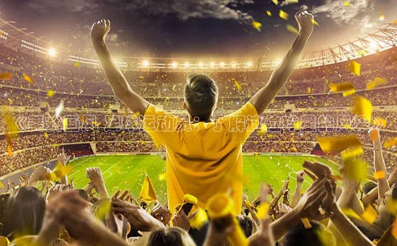 米兰体育彩票蓝色光标《美式画风 足球运动员：了解这位球星的风采》