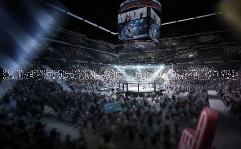 米兰·全站APP登录入口百度智能云激励足球运动员的励志格言，鼓舞热血青年全力以赴