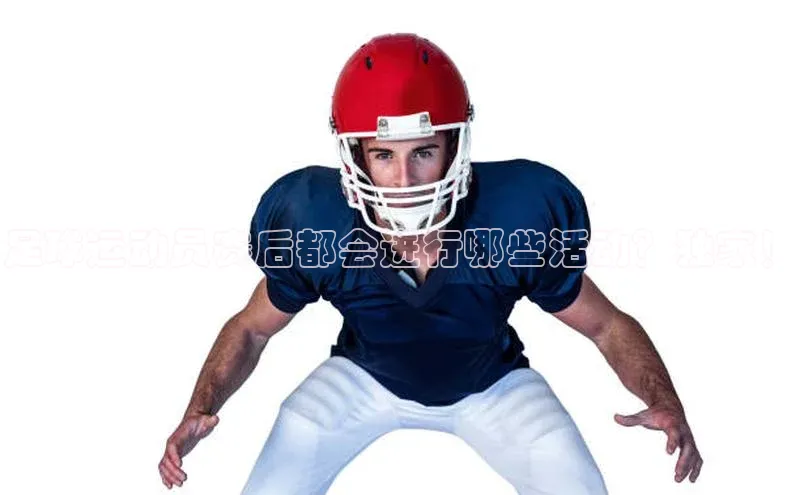 米兰手机版app下载安装宇信科技足球运动员赛后都会进行哪些活动？独家！