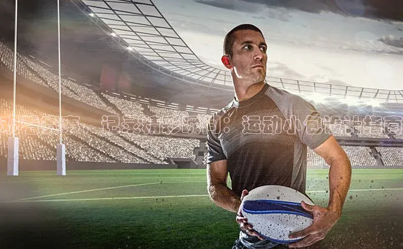 米兰体育平台赞助斯特拉斯堡W百度翻译观看赛事，记录精彩瞬间：运动小包设计指南