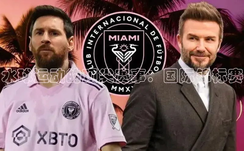 米兰app·体育登录入口百度技术学院水球运动的顶尖赛事：国际锦标赛