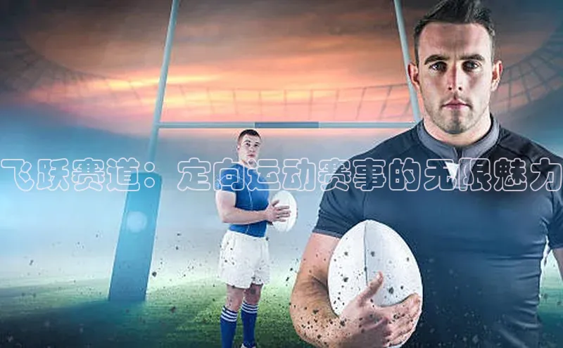 米兰体育彩票蓝色光标飞跃赛道：定向运动赛事的无限魅力