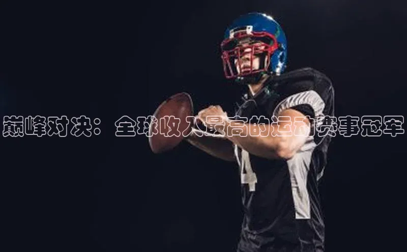 米兰app官网下载安装知乎巅峰对决：全球收入最高的运动赛事冠军