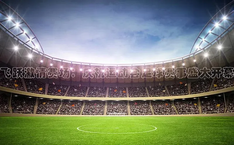 米兰app官方app下载网易飞跃激情赛场：庆祝运动会足球赛事盛大开幕