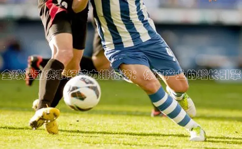 米兰官网首页登录入口皮阿诺全球运动赛事经济力排行榜：体育产业的增长引擎