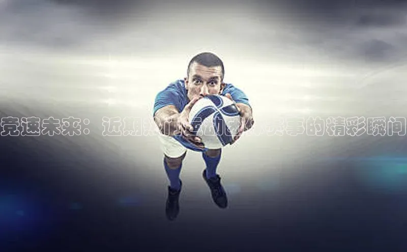 竞速未来：近期热门运动团体赛事的精彩瞬间