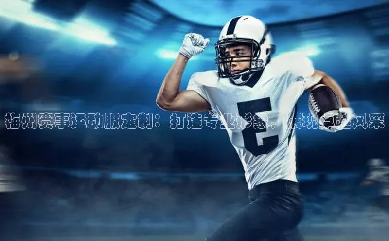 梅州赛事运动服定制：打造专业形象，展现卓越风采