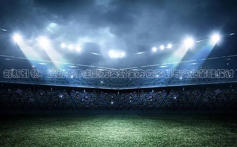 创新引领：运动赛事主题方案的全方位策划与实施策略探讨