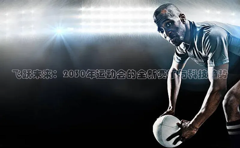 飞跃未来：2030年运动会的全新赛事与科技趋势