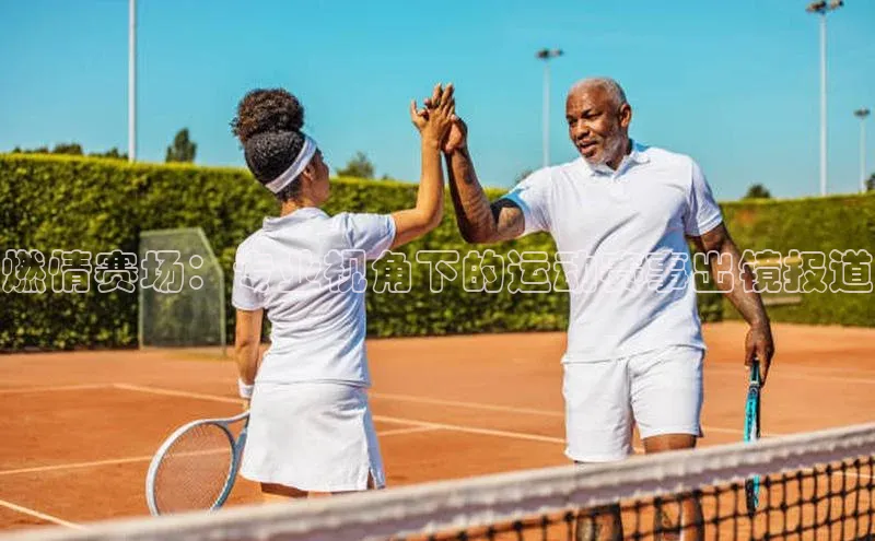 燃情赛场：专业视角下的运动赛事出镜报道