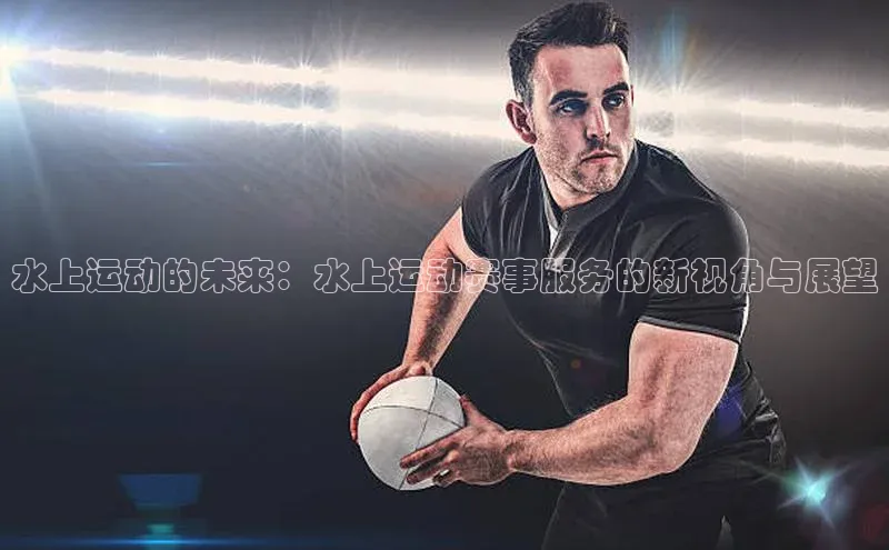 水上运动的未来：水上运动赛事服务的新视角与展望