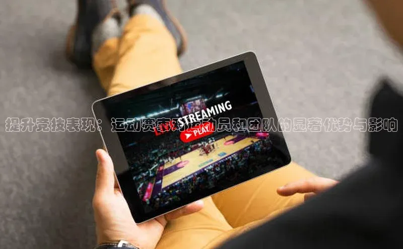 提升竞技表现：运动赛事对运动员和团队的显著优势与影响