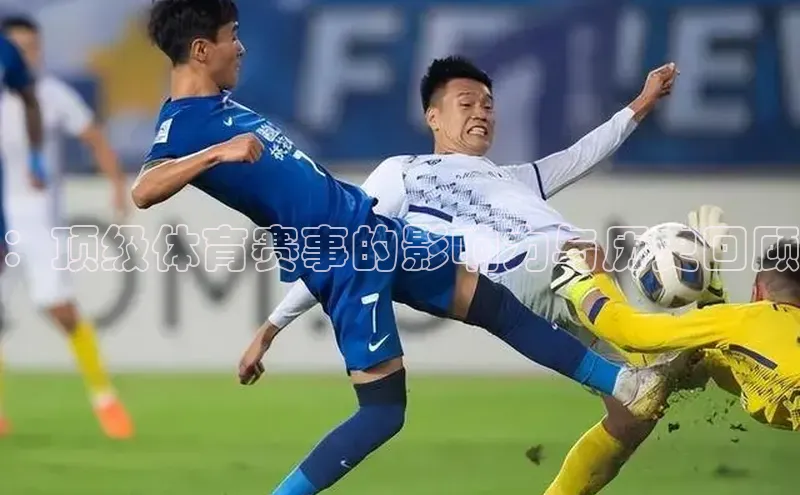 ：顶级体育赛事的影响力与历史回顾