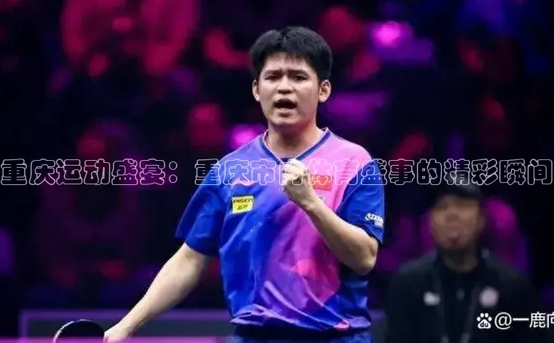 重庆运动盛宴：重庆市内体育盛事的精彩瞬间