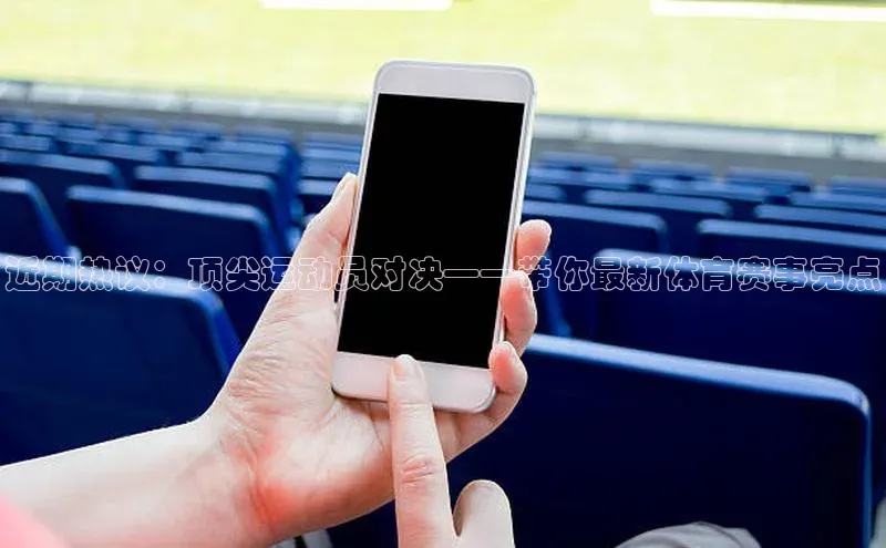 近期热议：顶尖运动员对决——带你最新体育赛事亮点