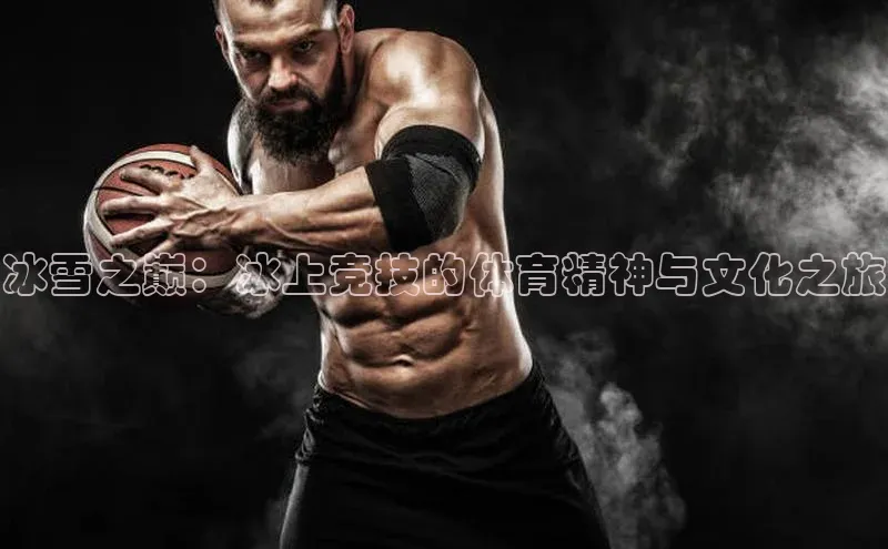 冰雪之巅：冰上竞技的体育精神与文化之旅