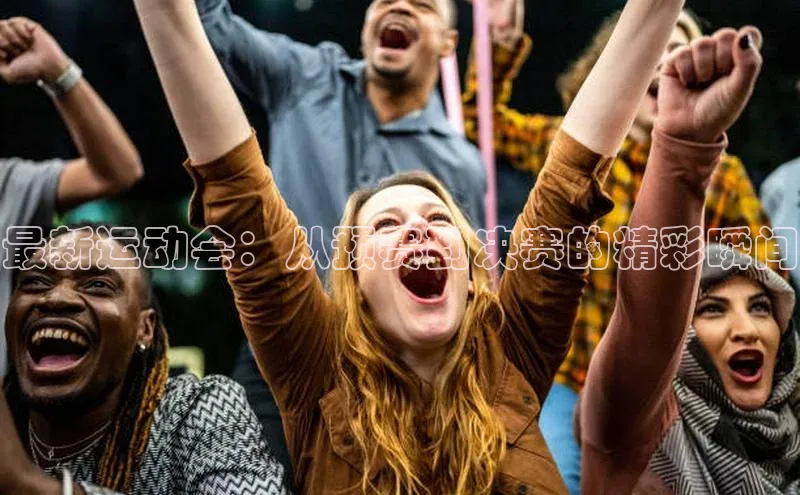 最新运动会：从预赛到决赛的精彩瞬间