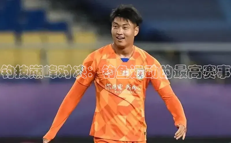 钓技巅峰对决：钓鱼运动的最高赛事