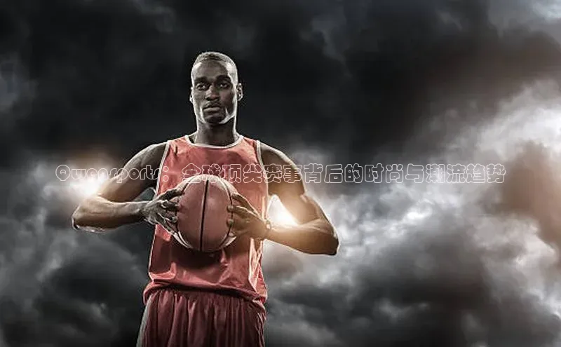 Qwensports：全球顶尖赛事背后的时尚与潮流趋势