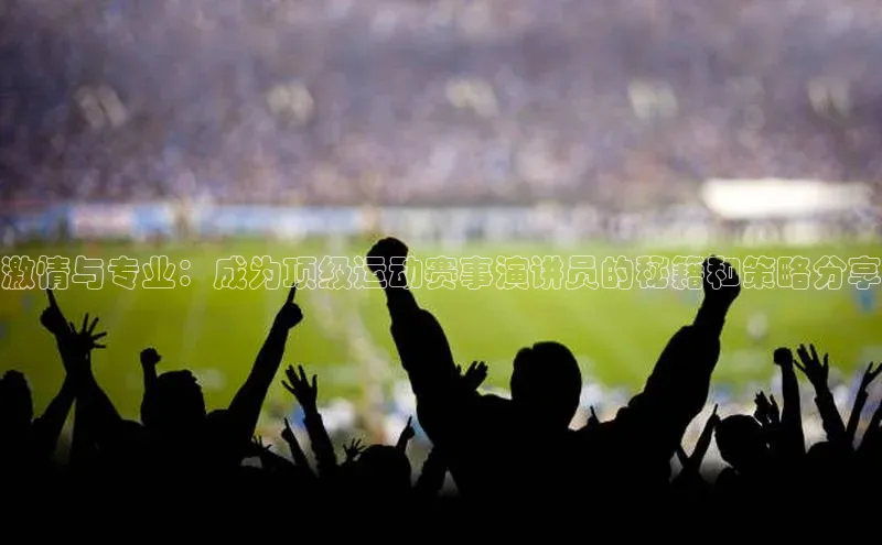 激情与专业：成为顶级运动赛事演讲员的秘籍和策略分享