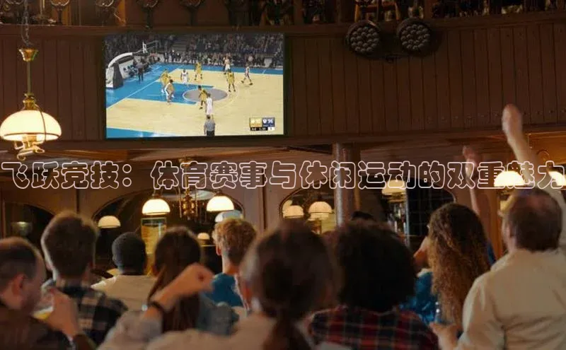 飞跃竞技：体育赛事与休闲运动的双重魅力