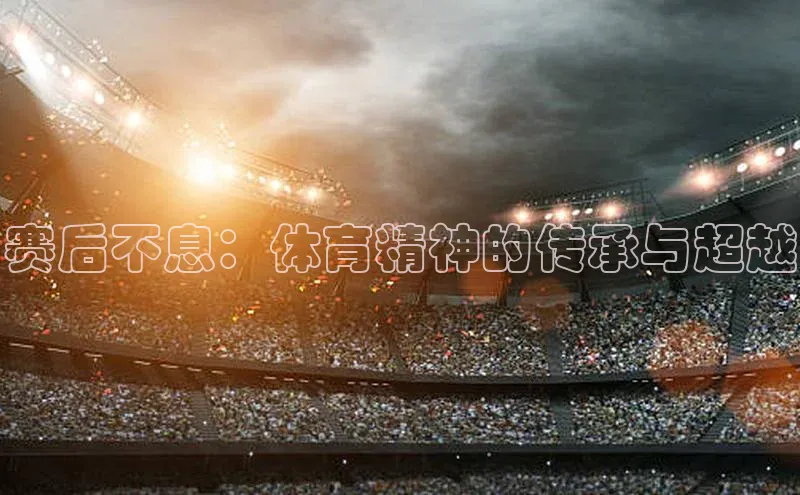 赛后不息：体育精神的传承与超越