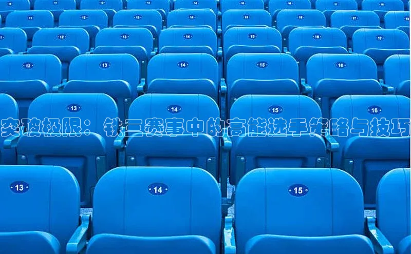 突破极限：铁三赛事中的高能选手策略与技巧