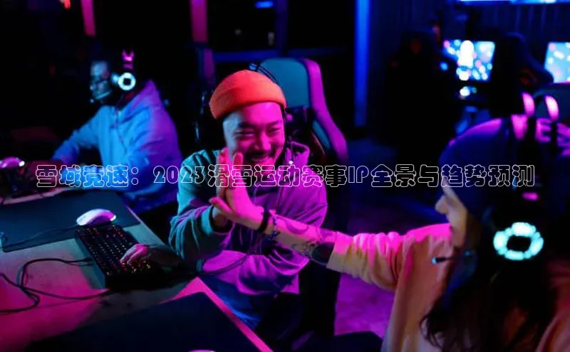 雪域竞速：2023滑雪运动赛事IP全景与趋势预测
