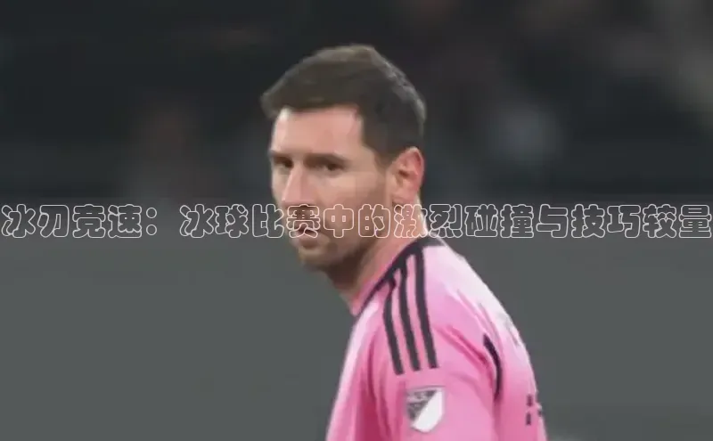 冰刃竞速：冰球比赛中的激烈碰撞与技巧较量