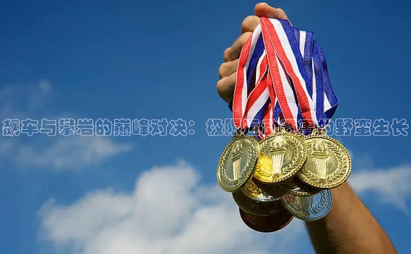 飙车与攀岩的巅峰对决：极限运动赛事的野蛮生长