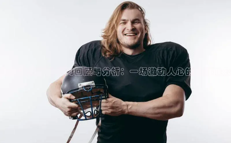 运动赛事精彩瞬间回顾与分析：一场激动人心的简报展示