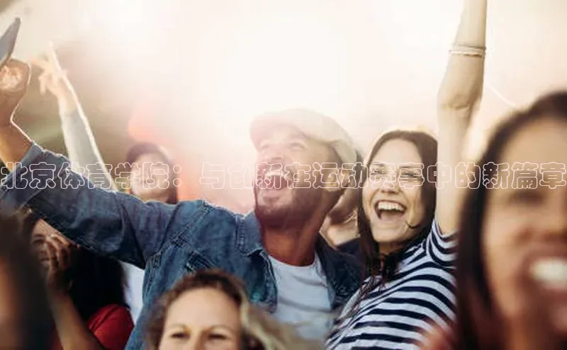 北京体育学院：与创新在运动赛事中的新篇章