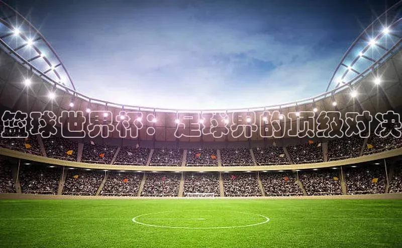 篮球世界杯：足球界的顶级对决
