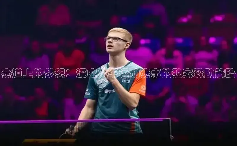 赛道上的梦想：深度汽车运动赛事的独家赞助策略