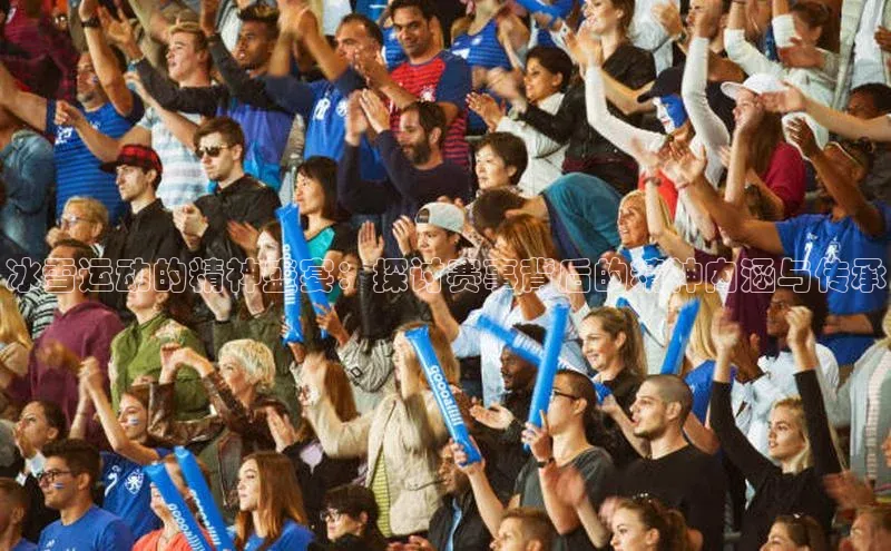 冰雪运动的精神盛宴：探讨赛事背后的精神内涵与传承