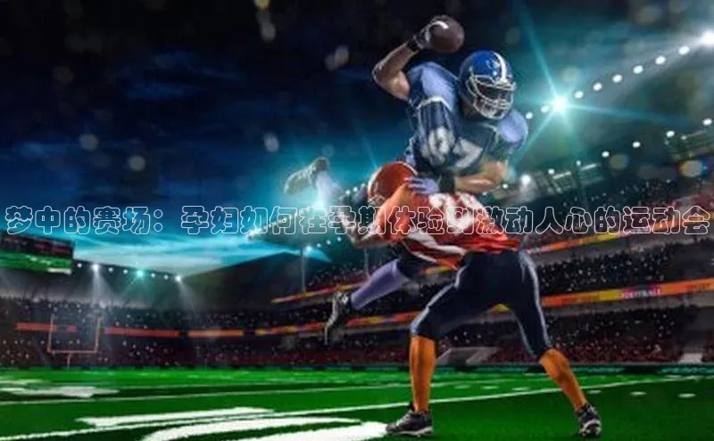 梦中的赛场：孕妇如何在孕期体验到激动人心的运动会