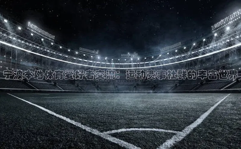宁波本地体育爱好者交流：运动赛事社群的丰富世界