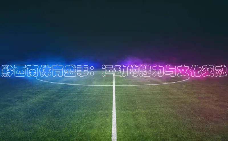 黔西南体育盛事：运动的魅力与文化交融