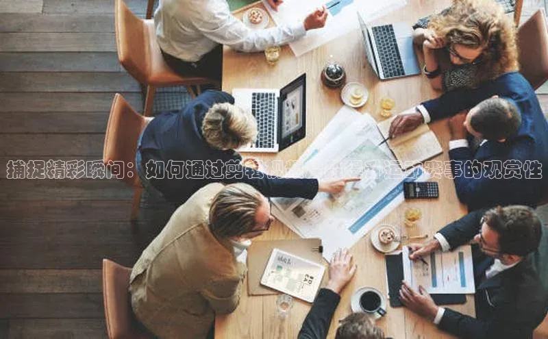 捕捉精彩瞬间：如何通过剪辑视频片段提升运动赛事的观赏性