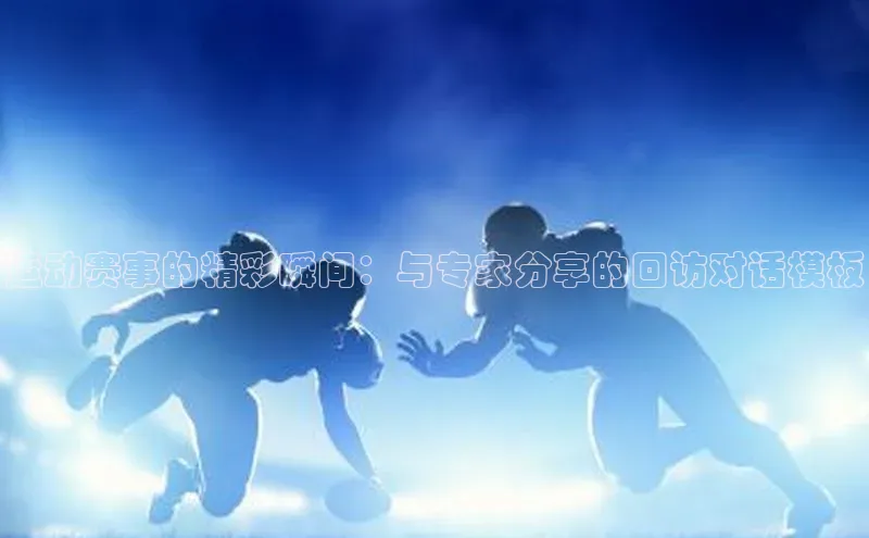 运动赛事的精彩瞬间：与专家分享的回访对话模板