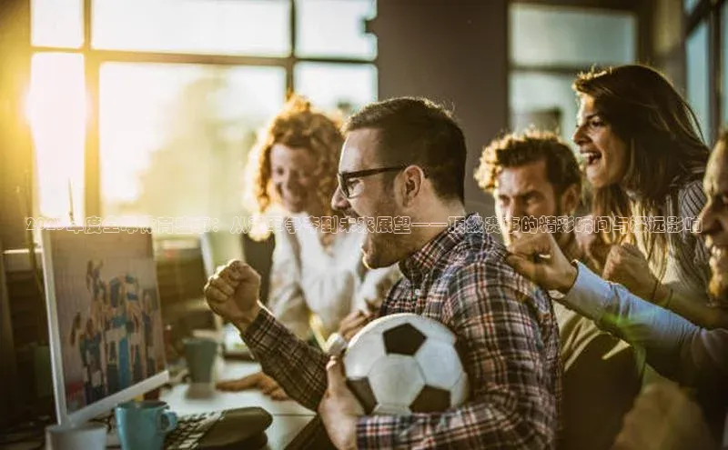 2023年度全球体育盛事：从冠军争夺到未来展望——顶级赛事的精彩瞬间与深远影响