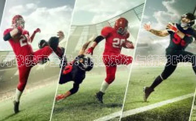 网球赛事全景：顶级对决与精彩时刻