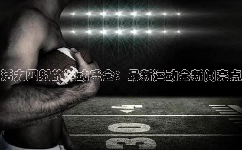 活力四射的运动盛会：最新运动会新闻亮点