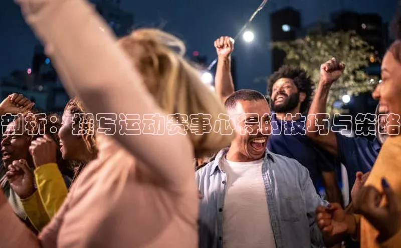 剖析：撰写运动赛事心得的技巧与策略