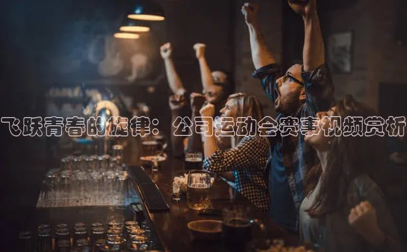 飞跃青春的旋律：公司运动会赛事视频赏析