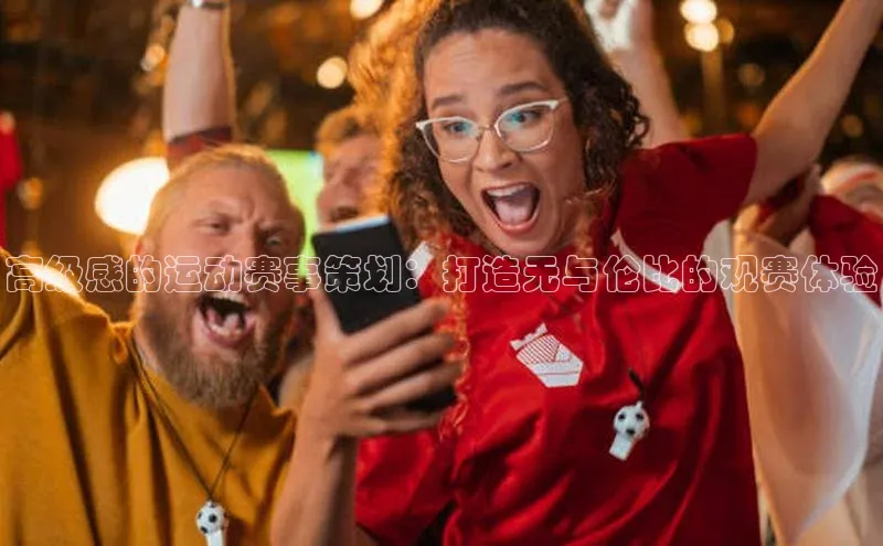 高级感的运动赛事策划：打造无与伦比的观赛体验